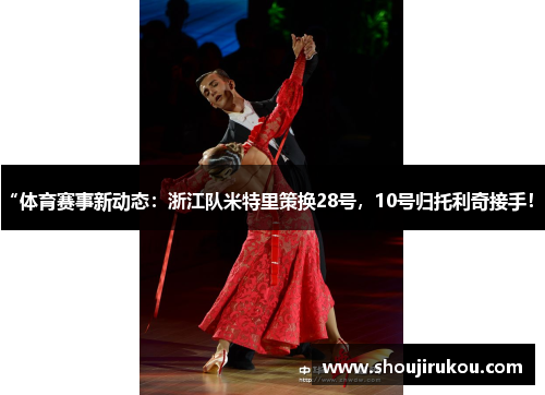“体育赛事新动态：浙江队米特里策换28号，10号归托利奇接手！”